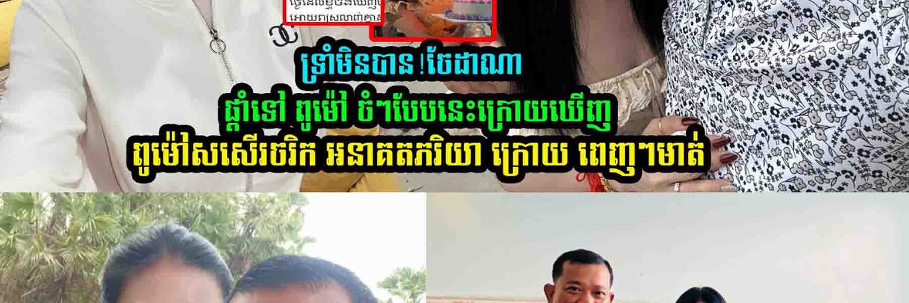 ក្រេាយឃើញ ពូម៉ៅ សសើរអនាគតភរិយាក្រេាយខ្លំា-ងពេក ចែ ដាណា បង្ហេាះផាំទៅ ពូម៉ៅ ចំៗបែបនេះថា….