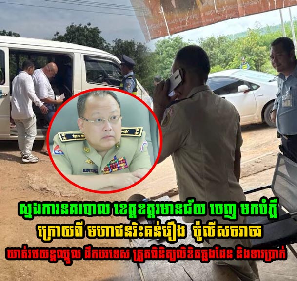 ស្នងការនគរបាល ខេត្តឧត្តរមានជ័យ ចេញ មកបំភ្លឺ  ក្រោយពី មហាជនរិះគន់រឿង  ប៉ូលីសចរាច ឃាត់រថយន្តឈ្នួល ដឹកបរទេស ត្រួតពិនិត្យលិខិតឆ្លងដែន និងទារប្រាក់…..