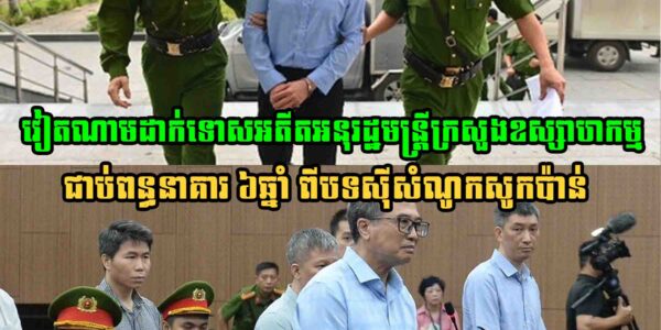 កុំចេះតែហ៊ាន! វៀតណាមដាក់ទោសអតីតអនុរដ្ឋមន្ត្រីក្រសួងឧស្សាហកម្ម ជាប់ពន្ធនាគារ ៦ឆ្នាំ ពីបទស៊ីសំណូកសូកប៉ាន់