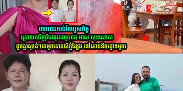 មហាជនហួ/សចិ/ត្ដ /​ក្រេាយឃើញវីដេអូ មាស សុខសេាភា ជួបគ្នាជាមួយតាឥសីភ្នំត្បែង នៅភោជនីយដ្ឋានមួយ